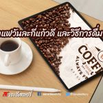 ดื่มกาแฟวันละกี่แก้วดี และวิธีการดื่มกาแฟ