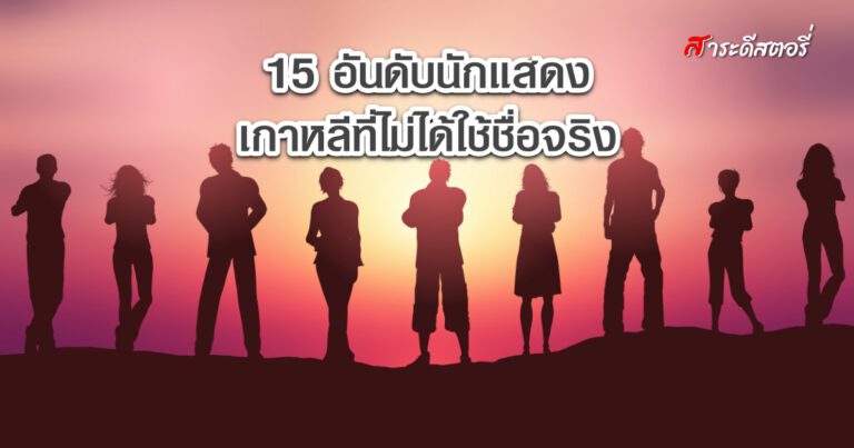 15 อันดับนักแสดงชาย/นักแสดงหญิงเกาหลีที่ไม่ได้ใช้ชื่อจริง