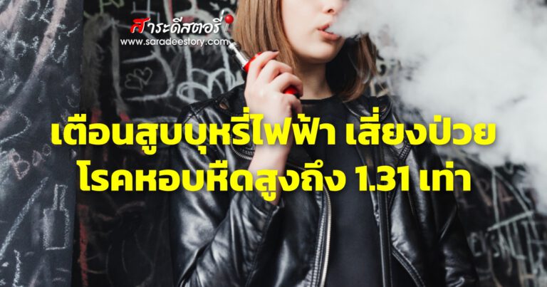 เตือนสูบบุหรี่ไฟฟ้า เสี่ยงป่วยโรคหอบหืดสูงถึง 1.31 เท่า