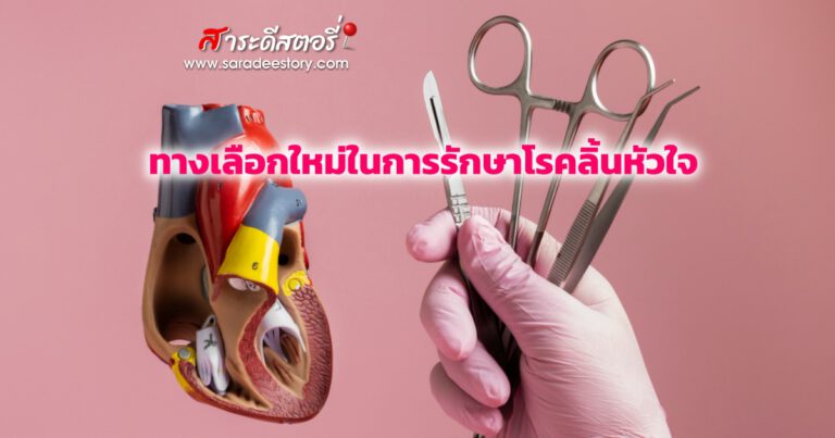 ทางเลือกใหม่ในการรักษาโรคลิ้นหัวใจ เพื่อคุณภาพชีวิตที่ดีกว่าเดิมโดย สถาบันโรคทรวงอก