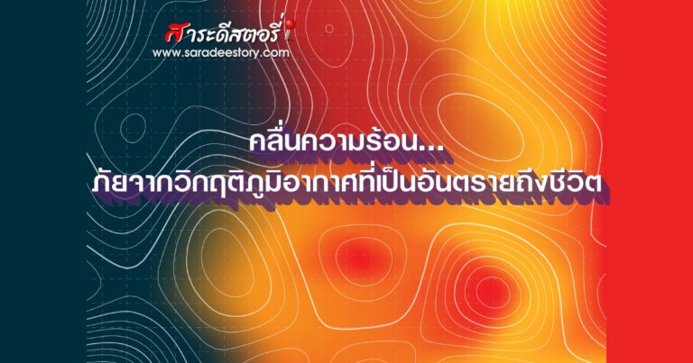 คลื่นความร้อน…ภัยจากวิกฤติภูมิอากาศที่เป็นอันตรายถึงชีวิต 